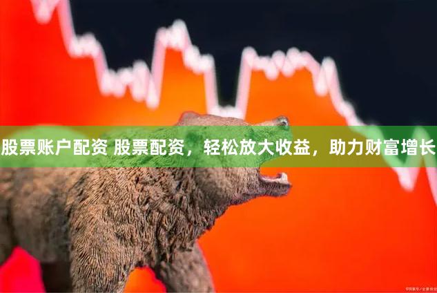 股票賬戶配資 股票配資，輕松放大收益，助力財(cái)富增長