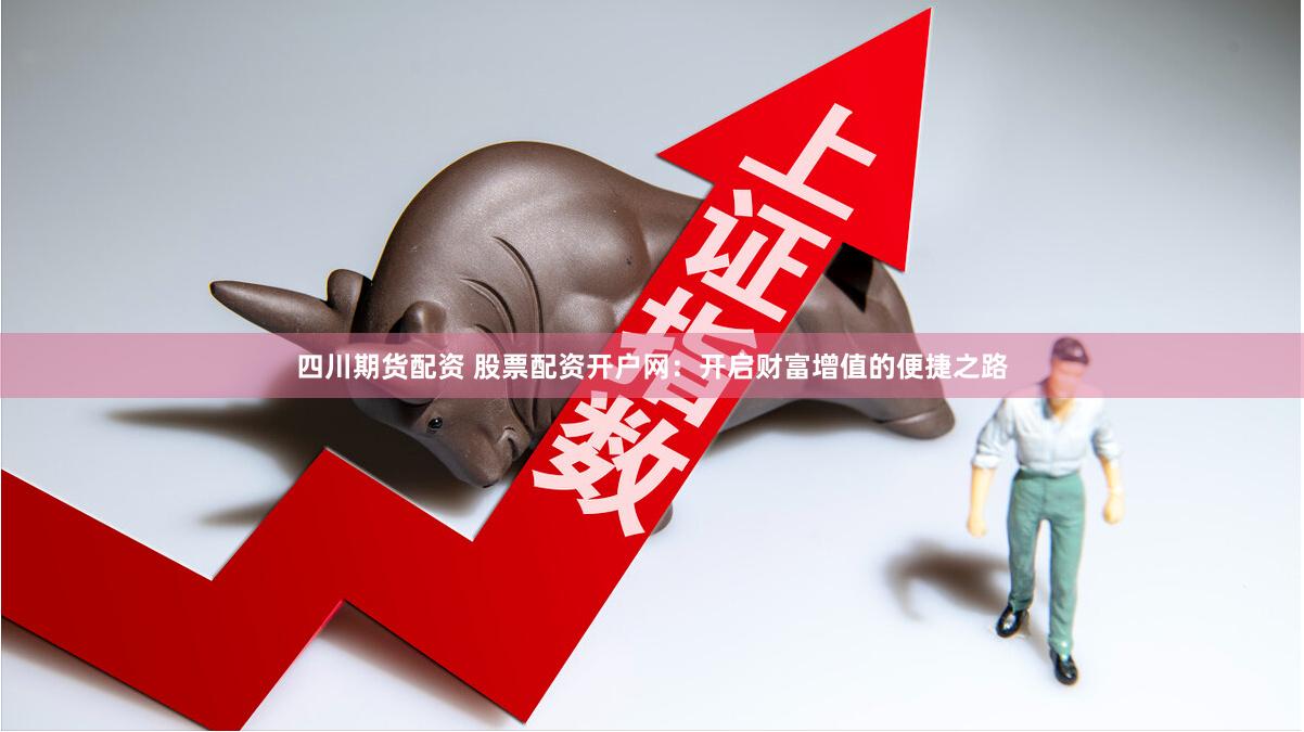 四川期貨配資 股票配資開戶網(wǎng)：開啟財(cái)富增值的便捷之路