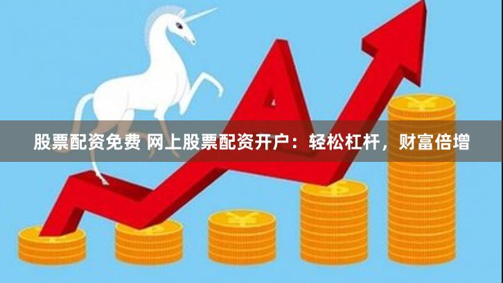 股票配資免費(fèi) 網(wǎng)上股票配資開戶：輕松杠桿，財(cái)富倍增