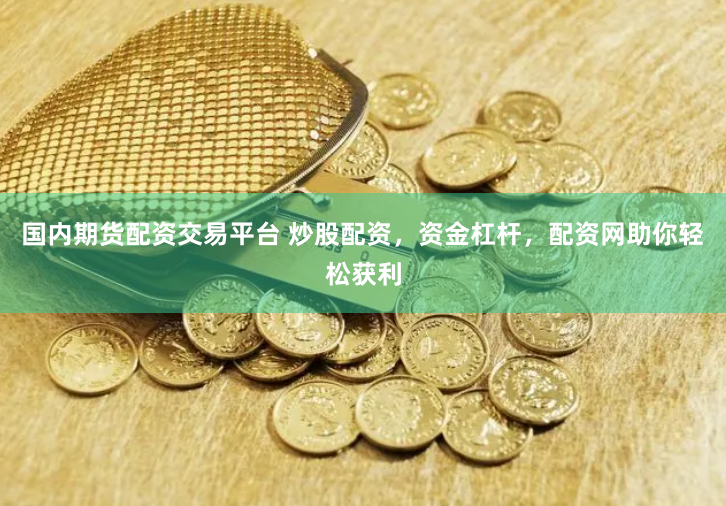 國內(nèi)期貨配資交易平臺 炒股配資，資金杠桿，配資網(wǎng)助你輕松獲利